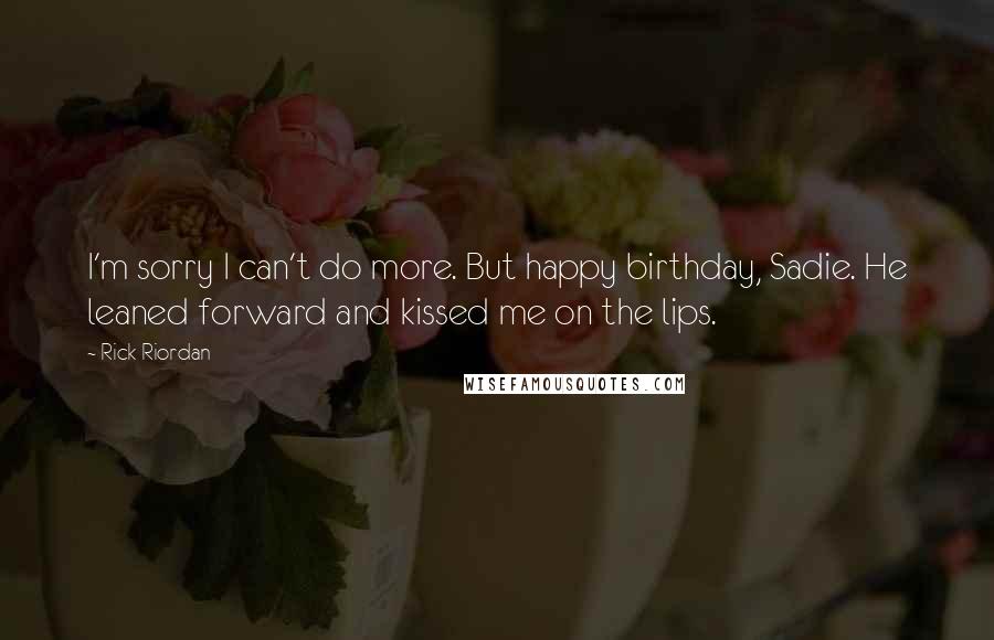 Rick Riordan Quotes: I'm sorry I can't do more. But happy birthday, Sadie. He leaned forward and kissed me on the lips.