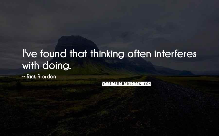 Rick Riordan Quotes: I've found that thinking often interferes with doing.