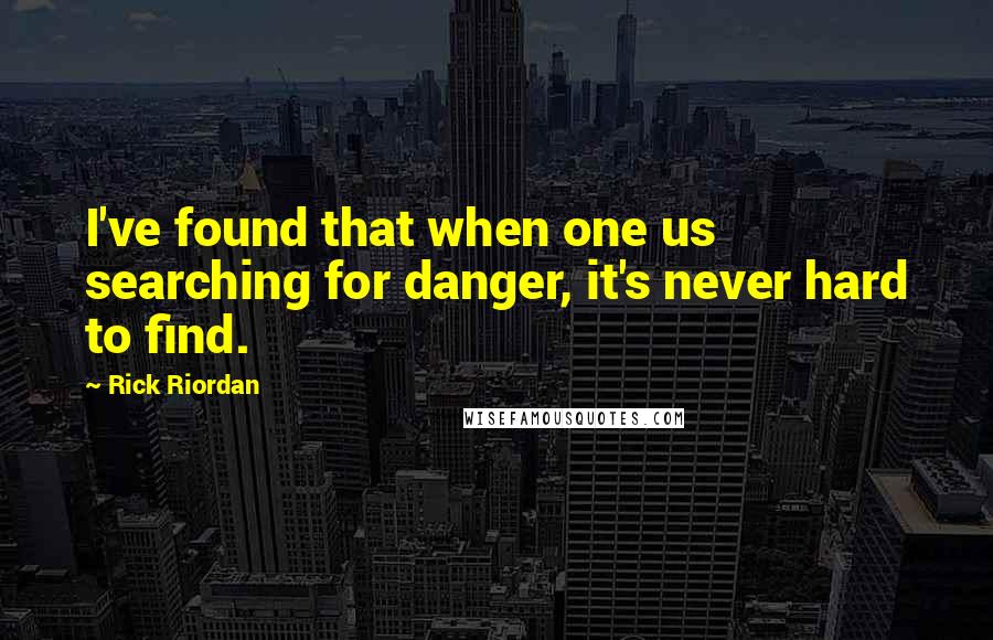 Rick Riordan Quotes: I've found that when one us searching for danger, it's never hard to find.