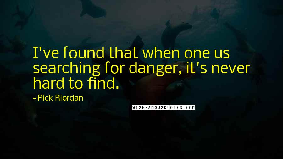 Rick Riordan Quotes: I've found that when one us searching for danger, it's never hard to find.