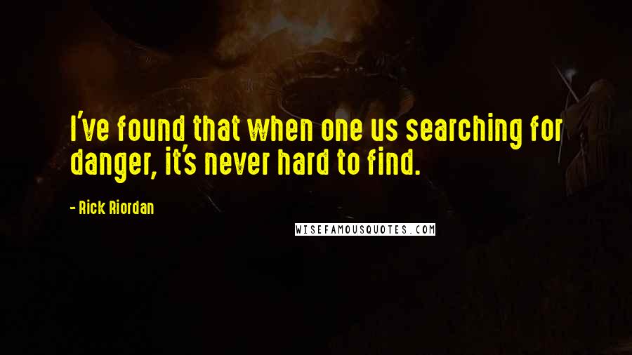 Rick Riordan Quotes: I've found that when one us searching for danger, it's never hard to find.