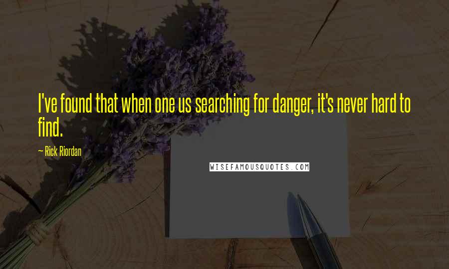 Rick Riordan Quotes: I've found that when one us searching for danger, it's never hard to find.