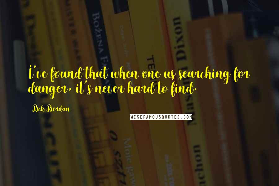 Rick Riordan Quotes: I've found that when one us searching for danger, it's never hard to find.