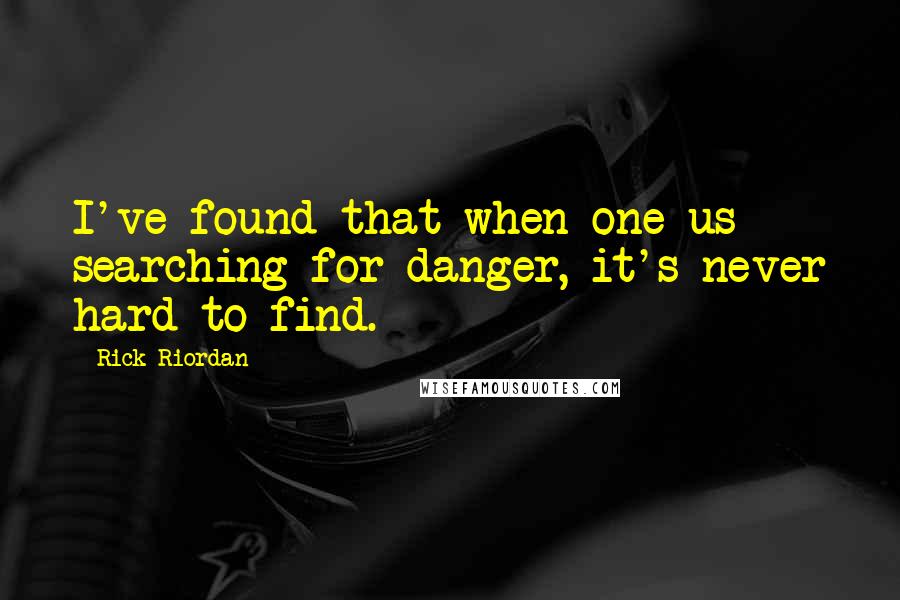 Rick Riordan Quotes: I've found that when one us searching for danger, it's never hard to find.