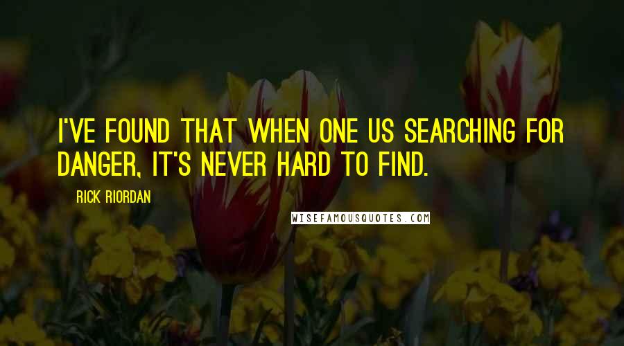 Rick Riordan Quotes: I've found that when one us searching for danger, it's never hard to find.