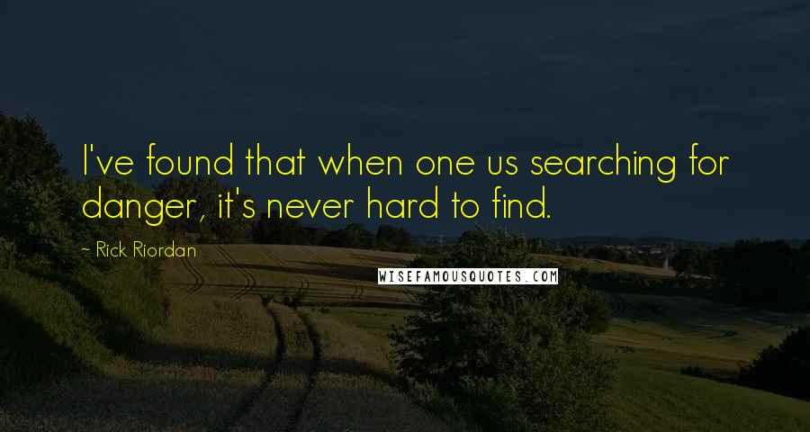 Rick Riordan Quotes: I've found that when one us searching for danger, it's never hard to find.