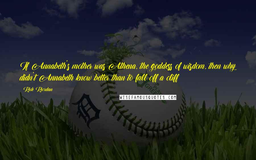 Rick Riordan Quotes: If Annabeth's mother was Athena, the goddess of wisdom, then why didn't Annabeth know better than to fall off a cliff?