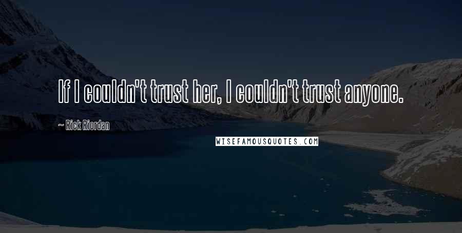 Rick Riordan Quotes: If I couldn't trust her, I couldn't trust anyone.