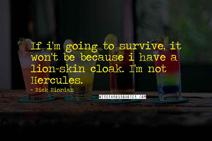 Rick Riordan Quotes: If i'm going to survive, it won't be because i have a lion-skin cloak. I'm not Hercules.