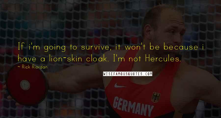 Rick Riordan Quotes: If i'm going to survive, it won't be because i have a lion-skin cloak. I'm not Hercules.