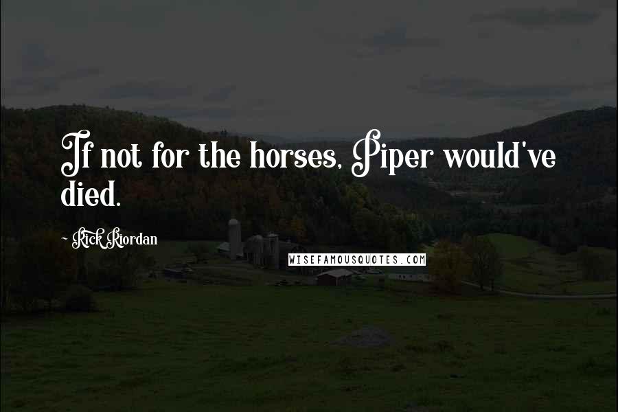 Rick Riordan Quotes: If not for the horses, Piper would've died.