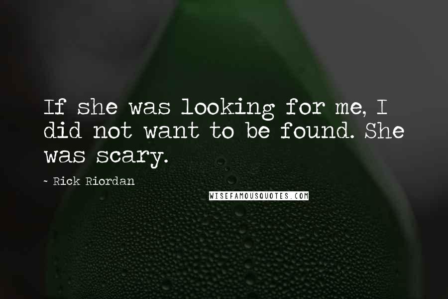 Rick Riordan Quotes: If she was looking for me, I did not want to be found. She was scary.