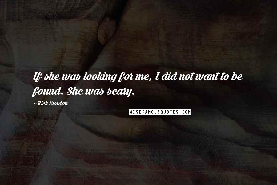 Rick Riordan Quotes: If she was looking for me, I did not want to be found. She was scary.