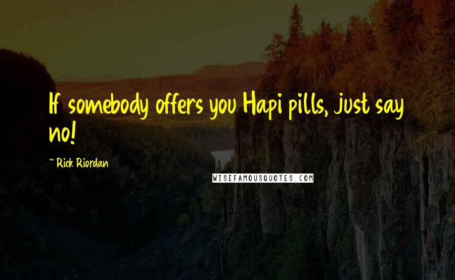 Rick Riordan Quotes: If somebody offers you Hapi pills, just say no!