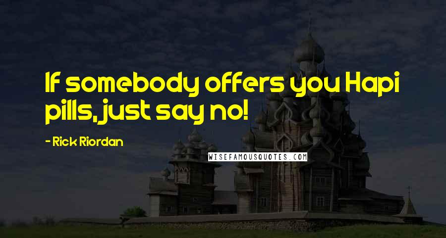 Rick Riordan Quotes: If somebody offers you Hapi pills, just say no!