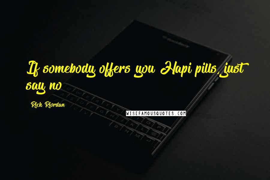 Rick Riordan Quotes: If somebody offers you Hapi pills, just say no!