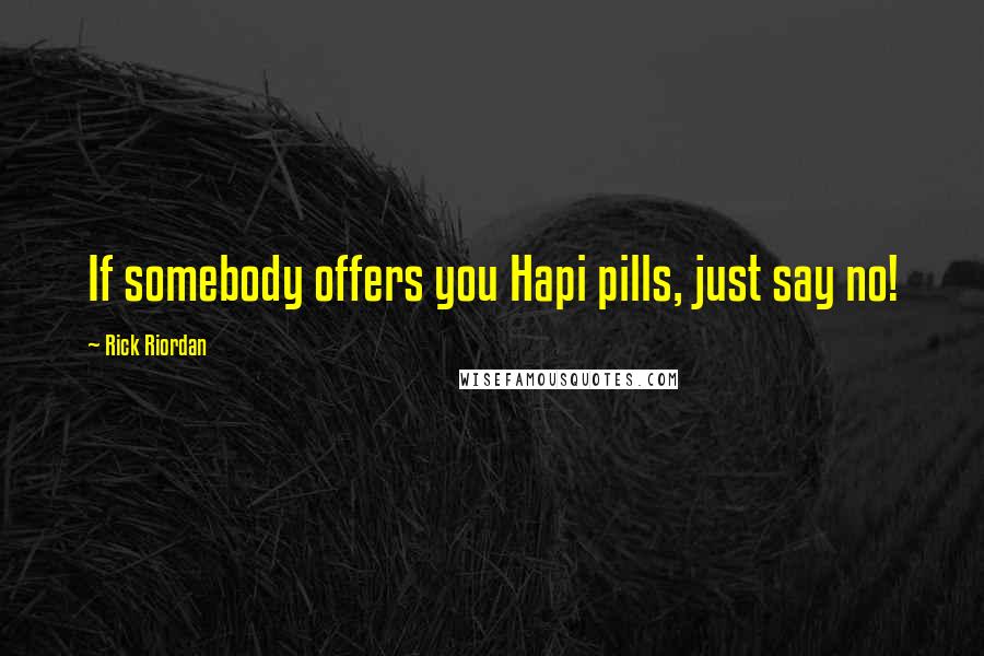 Rick Riordan Quotes: If somebody offers you Hapi pills, just say no!