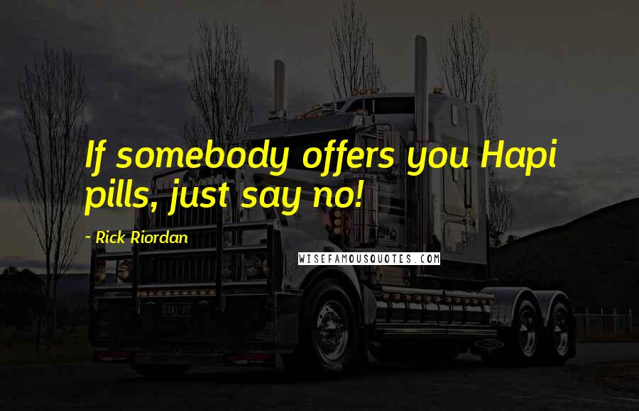 Rick Riordan Quotes: If somebody offers you Hapi pills, just say no!