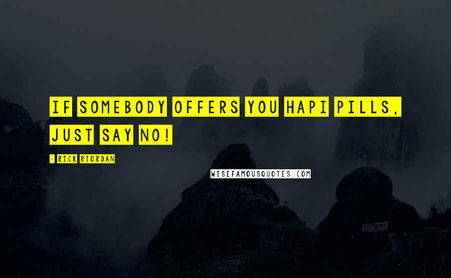 Rick Riordan Quotes: If somebody offers you Hapi pills, just say no!