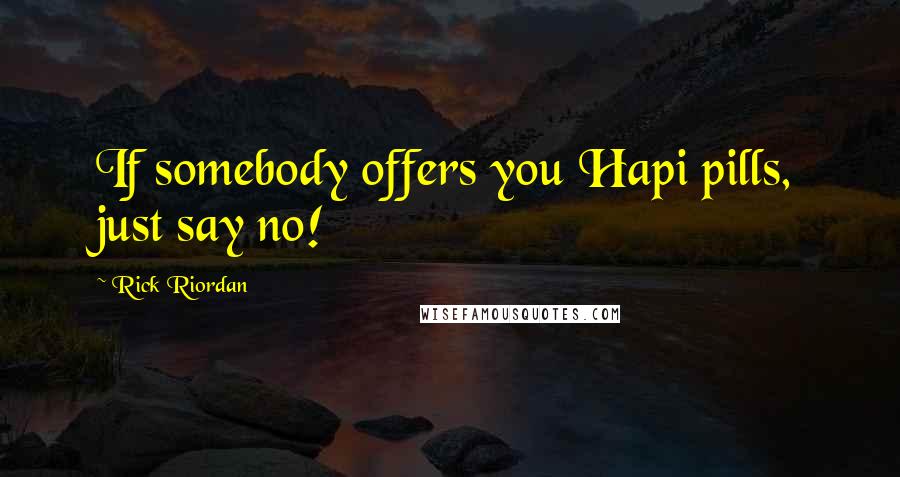 Rick Riordan Quotes: If somebody offers you Hapi pills, just say no!