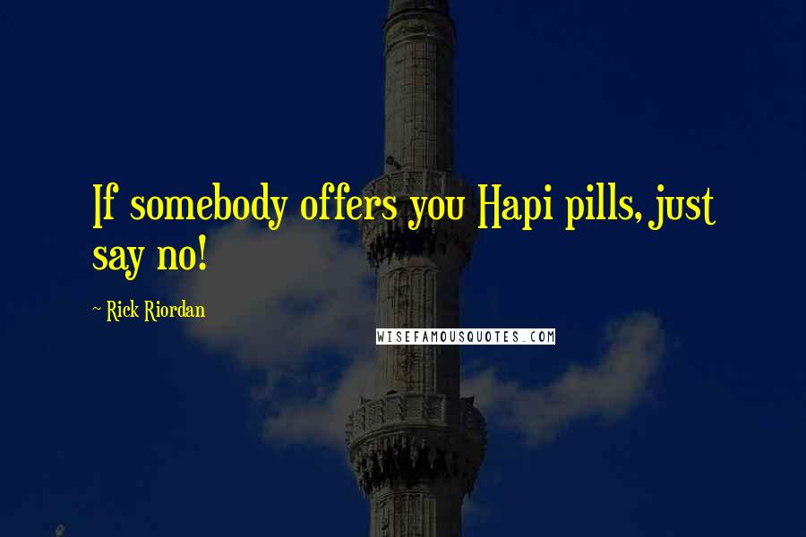 Rick Riordan Quotes: If somebody offers you Hapi pills, just say no!