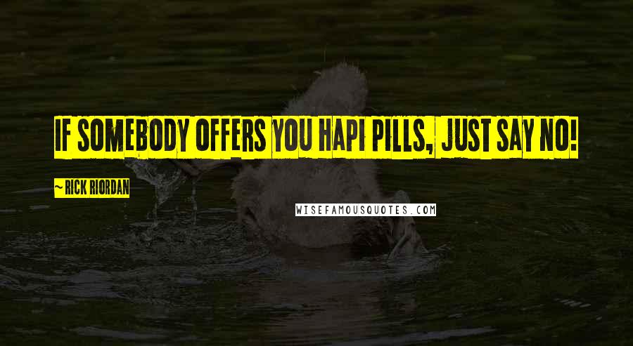 Rick Riordan Quotes: If somebody offers you Hapi pills, just say no!