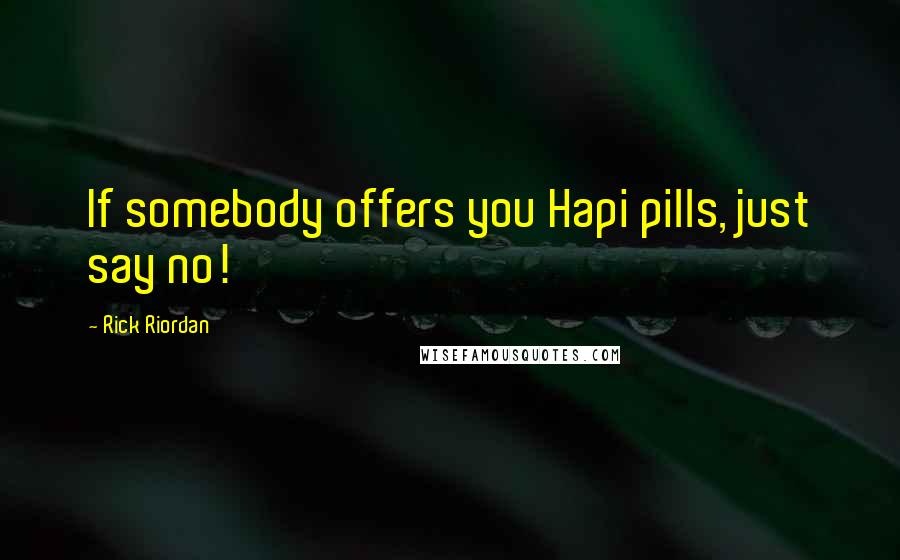 Rick Riordan Quotes: If somebody offers you Hapi pills, just say no!