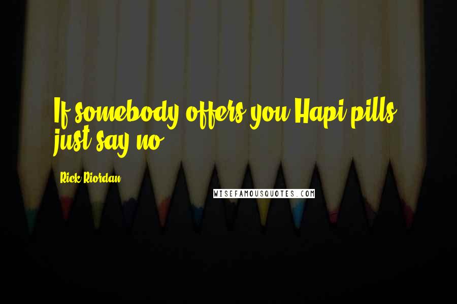 Rick Riordan Quotes: If somebody offers you Hapi pills, just say no!