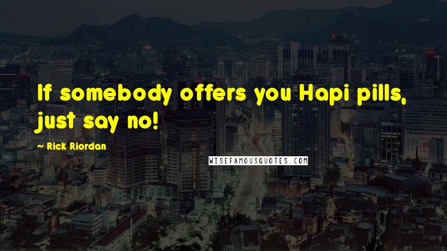 Rick Riordan Quotes: If somebody offers you Hapi pills, just say no!