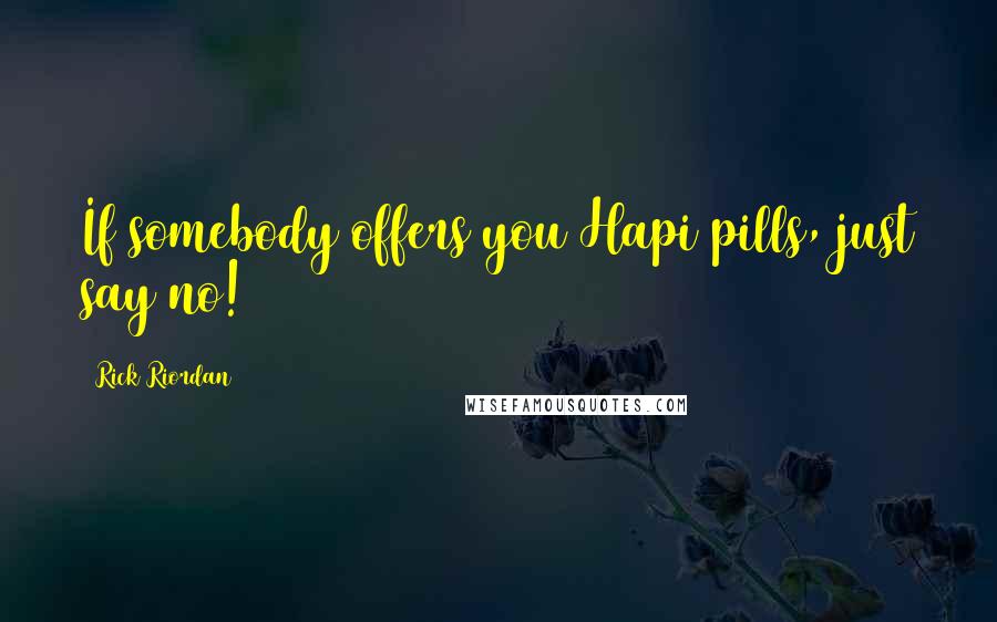 Rick Riordan Quotes: If somebody offers you Hapi pills, just say no!