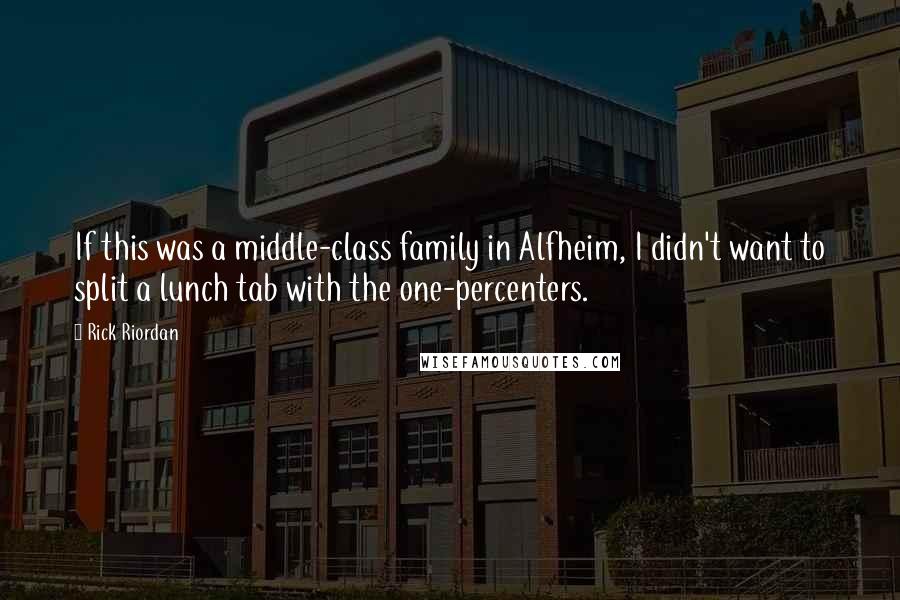 Rick Riordan Quotes: If this was a middle-class family in Alfheim, I didn't want to split a lunch tab with the one-percenters.