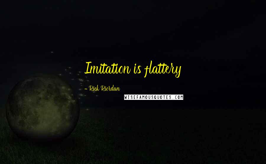 Rick Riordan Quotes: Imitation is flattery