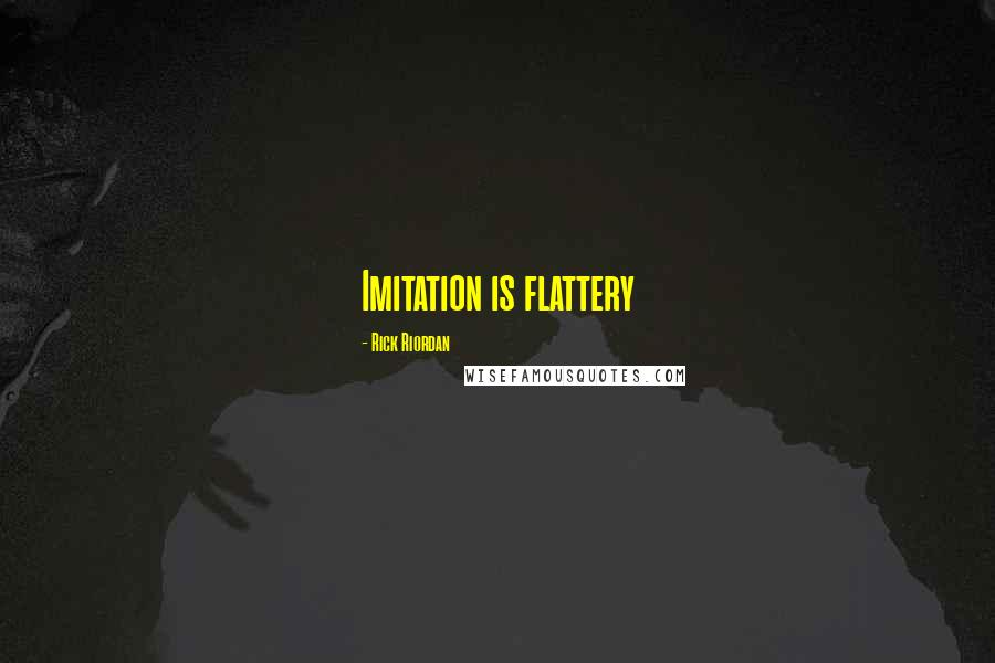 Rick Riordan Quotes: Imitation is flattery