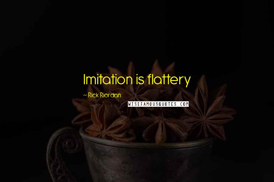 Rick Riordan Quotes: Imitation is flattery