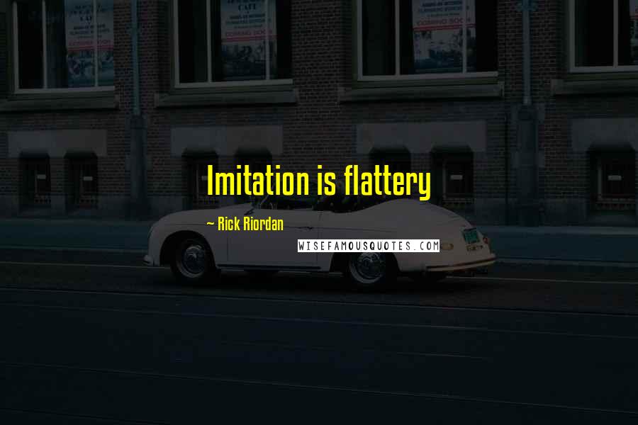 Rick Riordan Quotes: Imitation is flattery