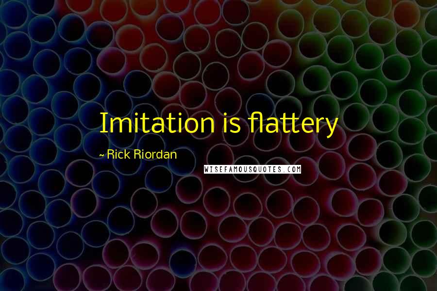 Rick Riordan Quotes: Imitation is flattery
