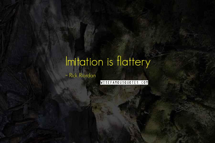 Rick Riordan Quotes: Imitation is flattery