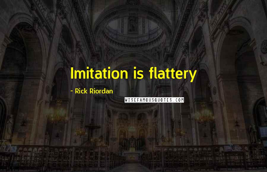 Rick Riordan Quotes: Imitation is flattery