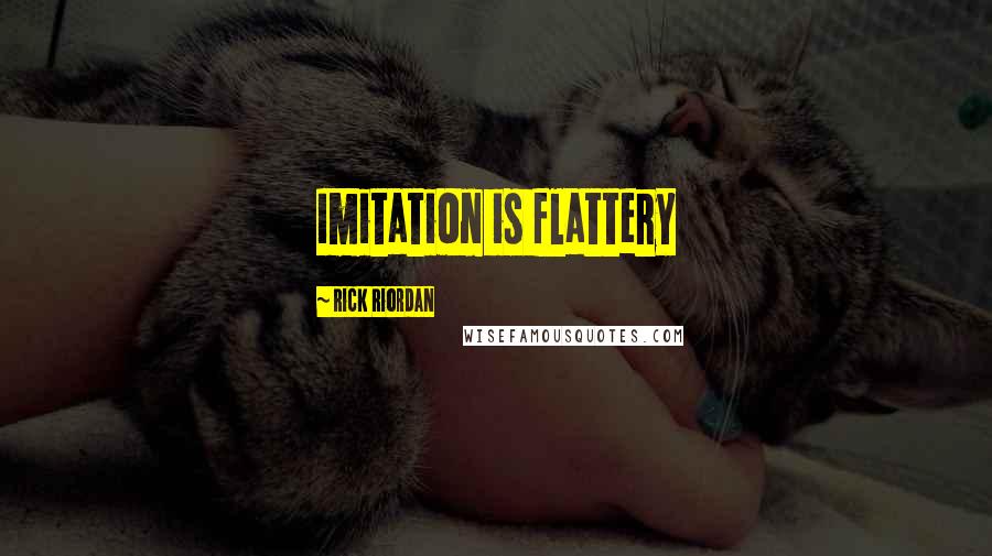 Rick Riordan Quotes: Imitation is flattery