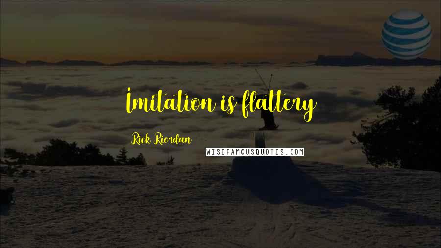 Rick Riordan Quotes: Imitation is flattery