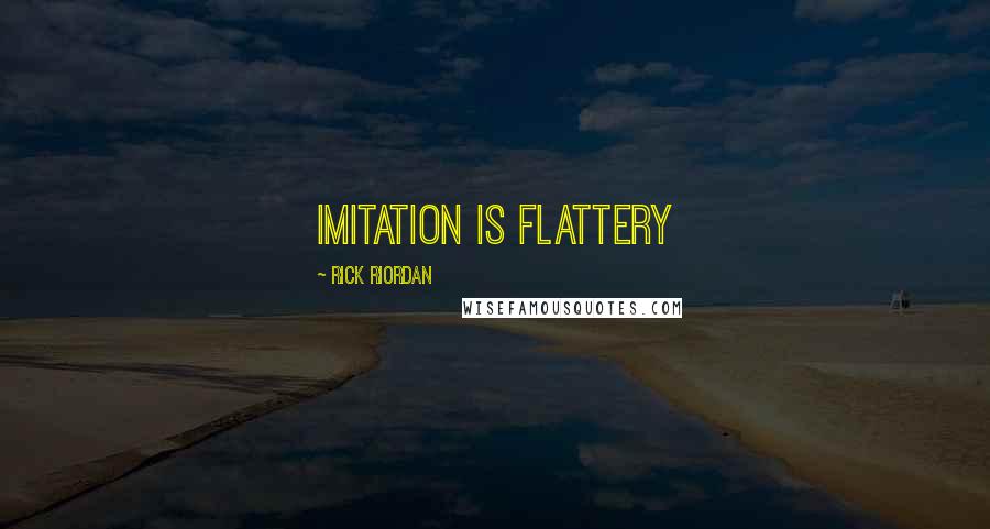 Rick Riordan Quotes: Imitation is flattery