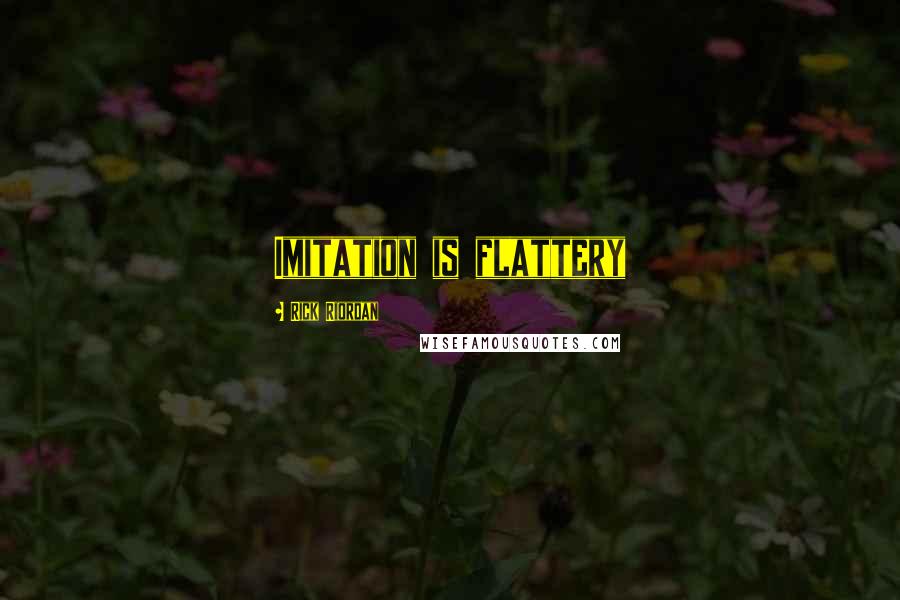 Rick Riordan Quotes: Imitation is flattery