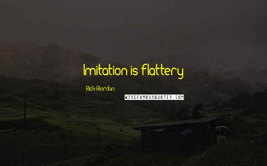 Rick Riordan Quotes: Imitation is flattery