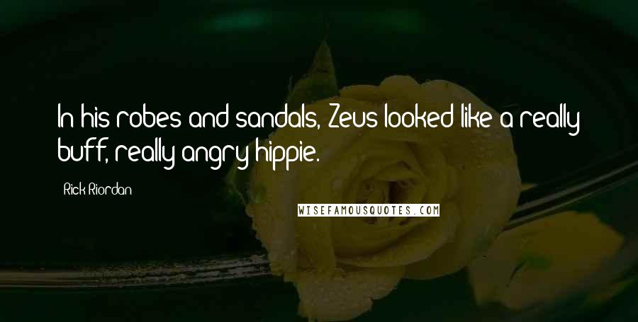 Rick Riordan Quotes: In his robes and sandals, Zeus looked like a really buff, really angry hippie.