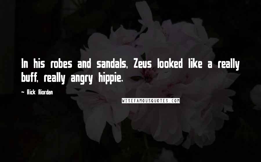 Rick Riordan Quotes: In his robes and sandals, Zeus looked like a really buff, really angry hippie.