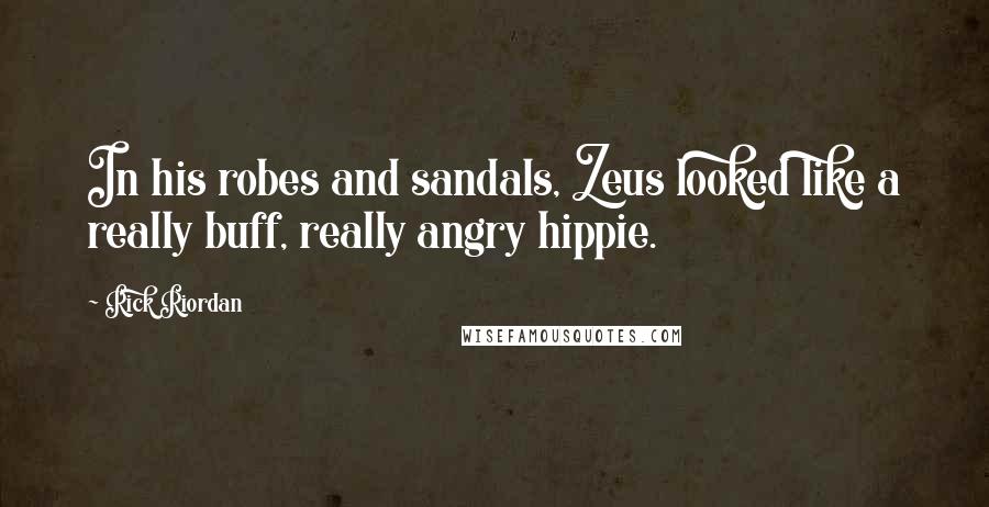 Rick Riordan Quotes: In his robes and sandals, Zeus looked like a really buff, really angry hippie.