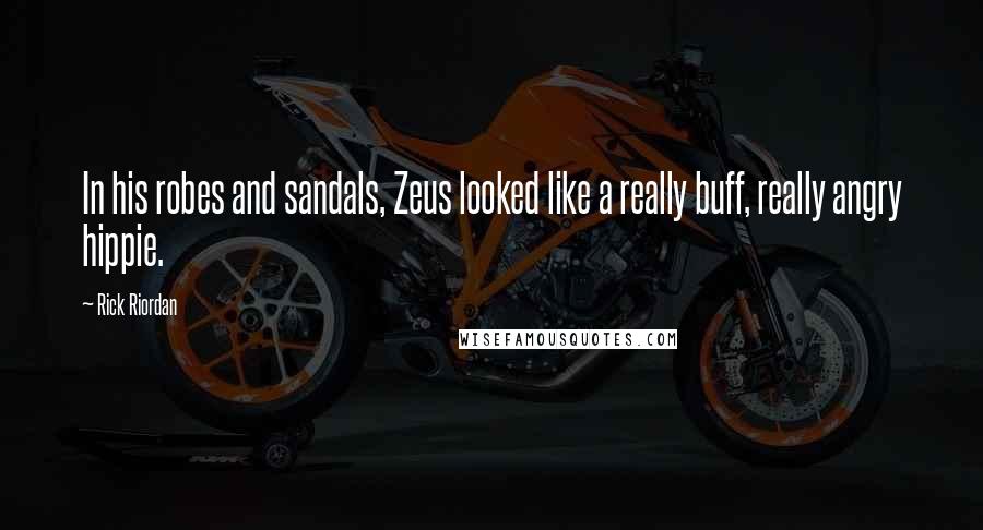 Rick Riordan Quotes: In his robes and sandals, Zeus looked like a really buff, really angry hippie.