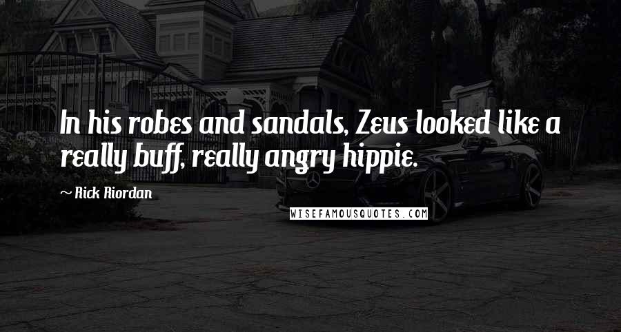 Rick Riordan Quotes: In his robes and sandals, Zeus looked like a really buff, really angry hippie.