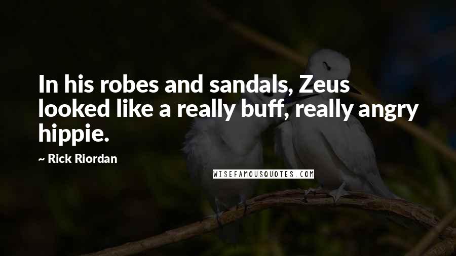 Rick Riordan Quotes: In his robes and sandals, Zeus looked like a really buff, really angry hippie.