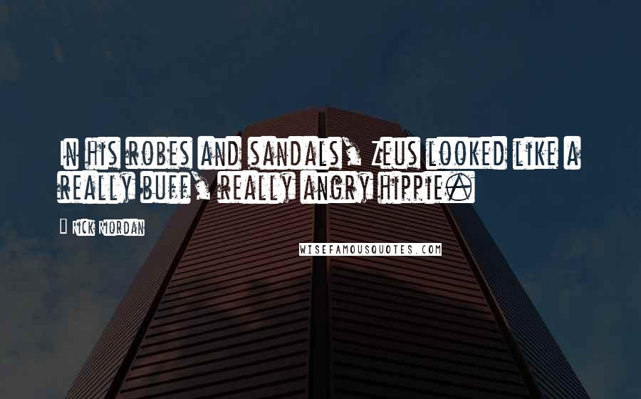 Rick Riordan Quotes: In his robes and sandals, Zeus looked like a really buff, really angry hippie.